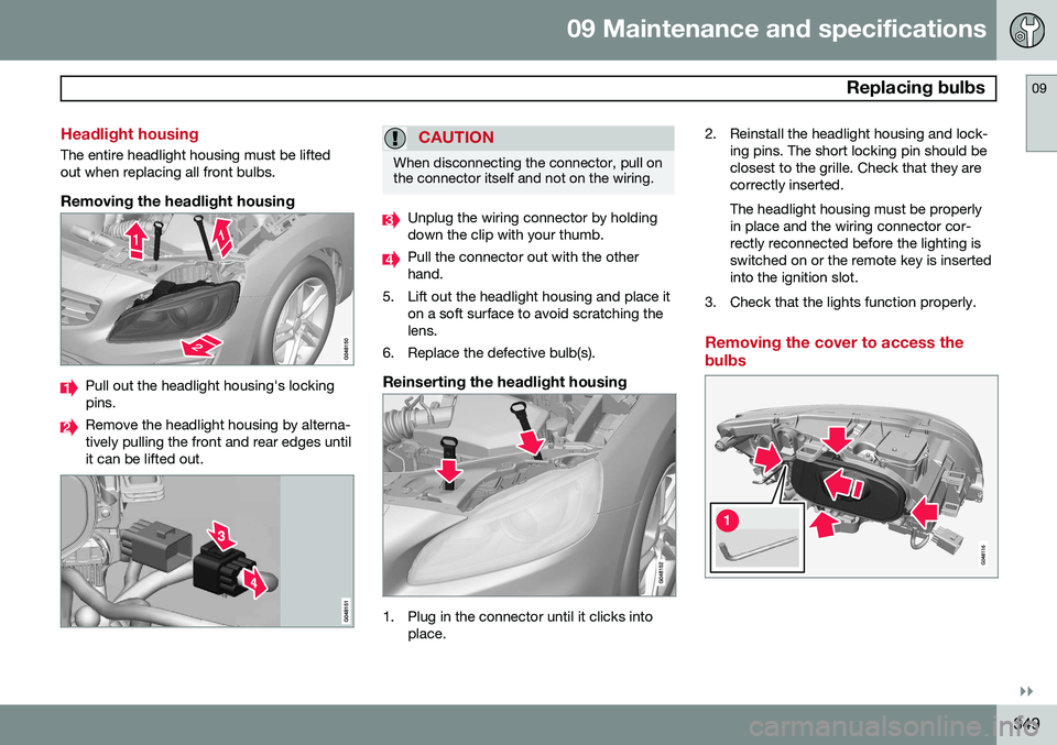 VOLVO S60 2015 Owner´s Manual 09 Maintenance and specifications
Replacing bulbs09
}}
349
Headlight housing
The entire headlight housing must be lifted out when replacing all front bulbs.
Removing the headlight housing
Pull out th VOLVO S60 2015 Owner´s Manual 09 Maintenance and specifications
Replacing bulbs09
}}
349
Headlight housing
The entire headlight housing must be lifted out when replacing all front bulbs.
Removing the headlight housing
Pull out th