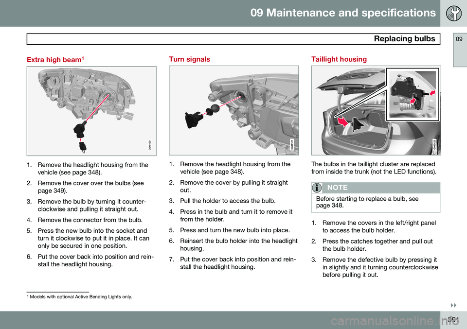 VOLVO S60 2015 Owner´s Manual 09 Maintenance and specifications
Replacing bulbs09
}}
351
Extra high beam1
1. Remove the headlight housing from the
vehicle (see page 348).
2. Remove the cover over the bulbs (see page 349).
3. Remo VOLVO S60 2015 Owner´s Manual 09 Maintenance and specifications
Replacing bulbs09
}}
351
Extra high beam1
1. Remove the headlight housing from the
vehicle (see page 348).
2. Remove the cover over the bulbs (see page 349).
3. Remo