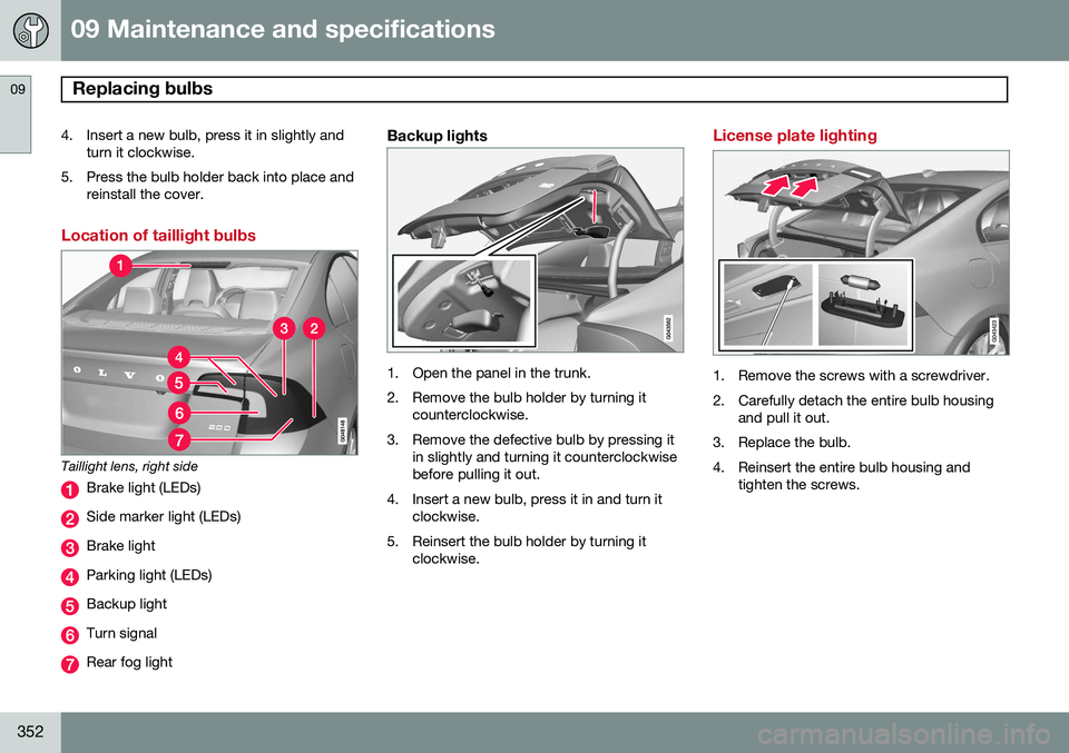 VOLVO S60 2015 Owner´s Manual 09 Maintenance and specifications
Replacing bulbs 09
352
4. Insert a new bulb, press it in slightly andturn it clockwise.
5. Press the bulb holder back into place and reinstall the cover.
Location of VOLVO S60 2015 Owner´s Manual 09 Maintenance and specifications
Replacing bulbs 09
352
4. Insert a new bulb, press it in slightly andturn it clockwise.
5. Press the bulb holder back into place and reinstall the cover.
Location of