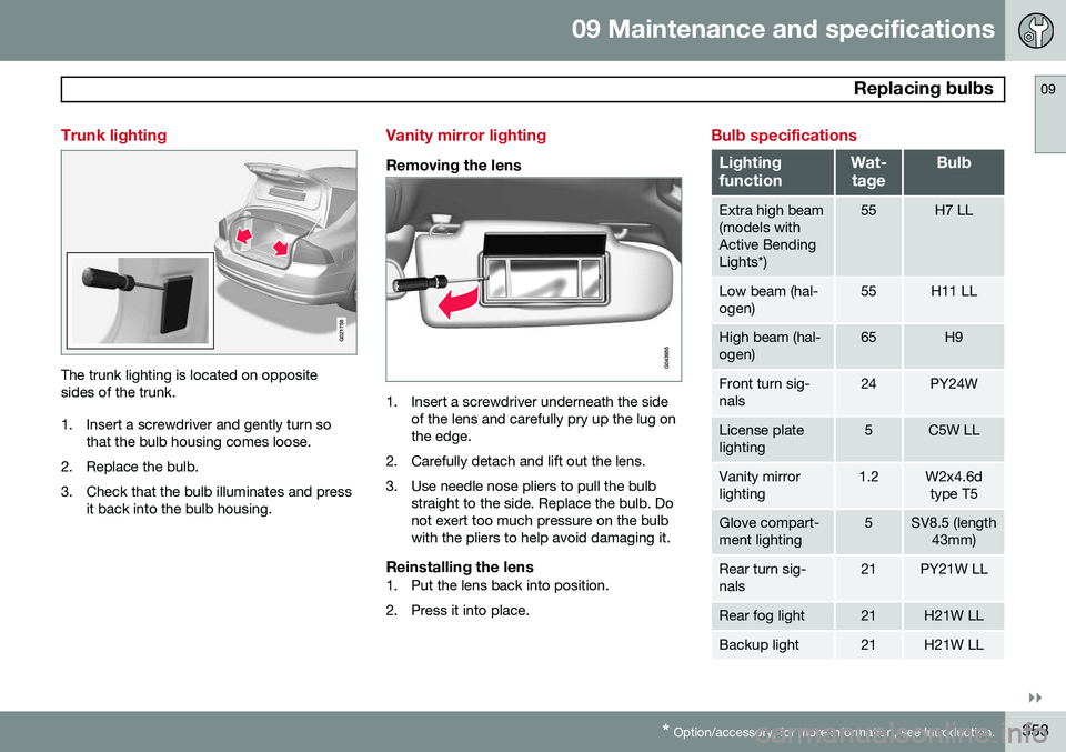 VOLVO S60 2015 Owner´s Manual 09 Maintenance and specifications
Replacing bulbs09
}}
* Option/accessory, for more information, see Introduction.353
Trunk lighting
G021758
The trunk lighting is located on opposite sides of the tru VOLVO S60 2015 Owner´s Manual 09 Maintenance and specifications
Replacing bulbs09
}}
* Option/accessory, for more information, see Introduction.353
Trunk lighting
G021758
The trunk lighting is located on opposite sides of the tru