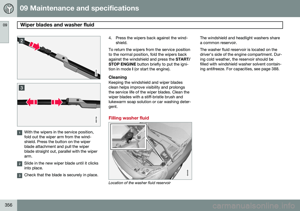 VOLVO S60 2015  Owner´s Manual 09 Maintenance and specifications
Wiper blades and washer fluid 09
356
With the wipers in the service position, fold out the wiper arm from the wind-shield. Press the button on the wiperblade attachme