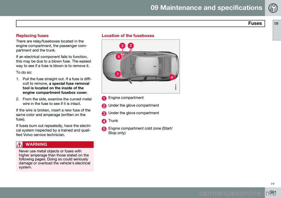 VOLVO S60 2015 Owner´s Manual 09 Maintenance and specifications
Fuses09
}}
361
Replacing fuses
There are relay/fuseboxes located in the engine compartment, the passenger com-partment and the trunk. If an electrical component fail VOLVO S60 2015 Owner´s Manual 09 Maintenance and specifications
Fuses09
}}
361
Replacing fuses
There are relay/fuseboxes located in the engine compartment, the passenger com-partment and the trunk. If an electrical component fail