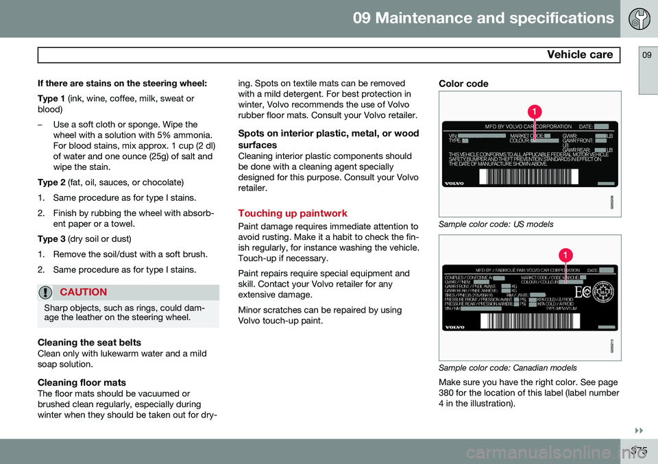 VOLVO S60 2015 Owner´s Manual 09 Maintenance and specifications
Vehicle care09
}}
375
If there are stains on the steering wheel: Type 1
(ink, wine, coffee, milk, sweat or
blood)
–Use a soft cloth or sponge. Wipe the wheel with VOLVO S60 2015 Owner´s Manual 09 Maintenance and specifications
Vehicle care09
}}
375
If there are stains on the steering wheel: Type 1
(ink, wine, coffee, milk, sweat or
blood)
–Use a soft cloth or sponge. Wipe the wheel with