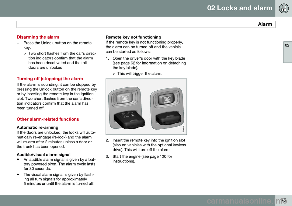 VOLVO S60 2015 Owner´s Manual 02 Locks and alarm
Alarm
02
75
Disarming the alarm
–Press the Unlock button on the remote key.
> Two short flashes from the car's direc-tion indicators confirm that the alarm has been deactiva VOLVO S60 2015 Owner´s Manual 02 Locks and alarm
Alarm
02
75
Disarming the alarm
–Press the Unlock button on the remote key.
> Two short flashes from the car's direc-tion indicators confirm that the alarm has been deactiva