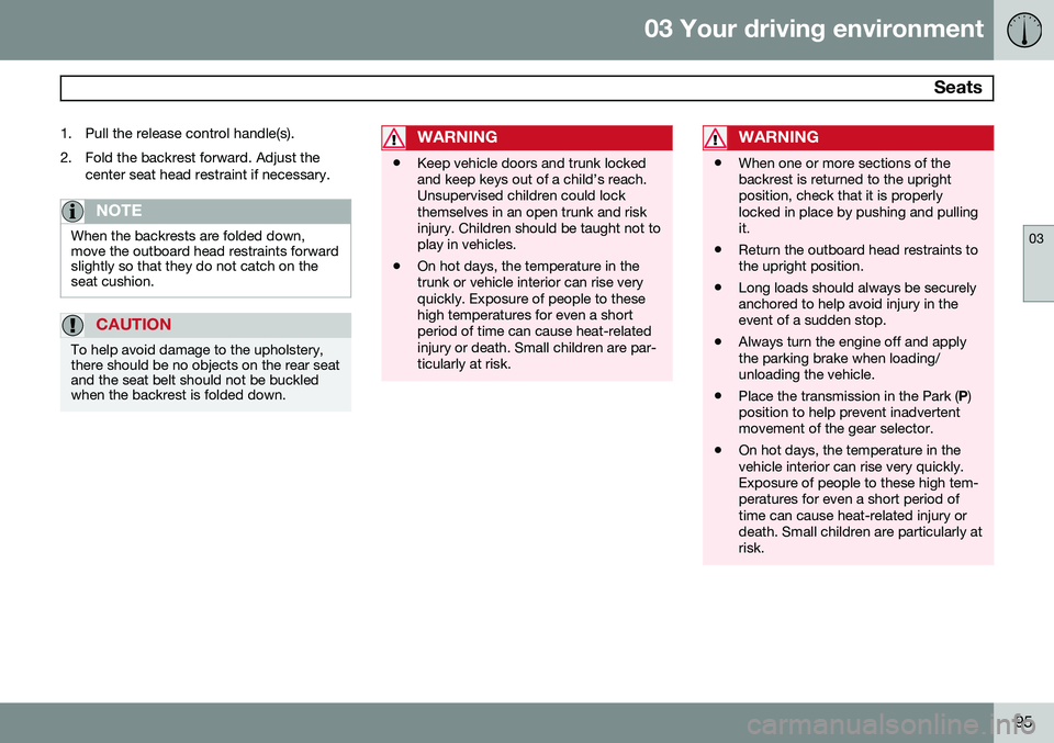 VOLVO S60 2015  Owner´s Manual 03 Your driving environment
 Seats
03
95
1. Pull the release control handle(s). 
2. Fold the backrest forward. Adjust the
center seat head restraint if necessary.
NOTE
When the backrests are folded do