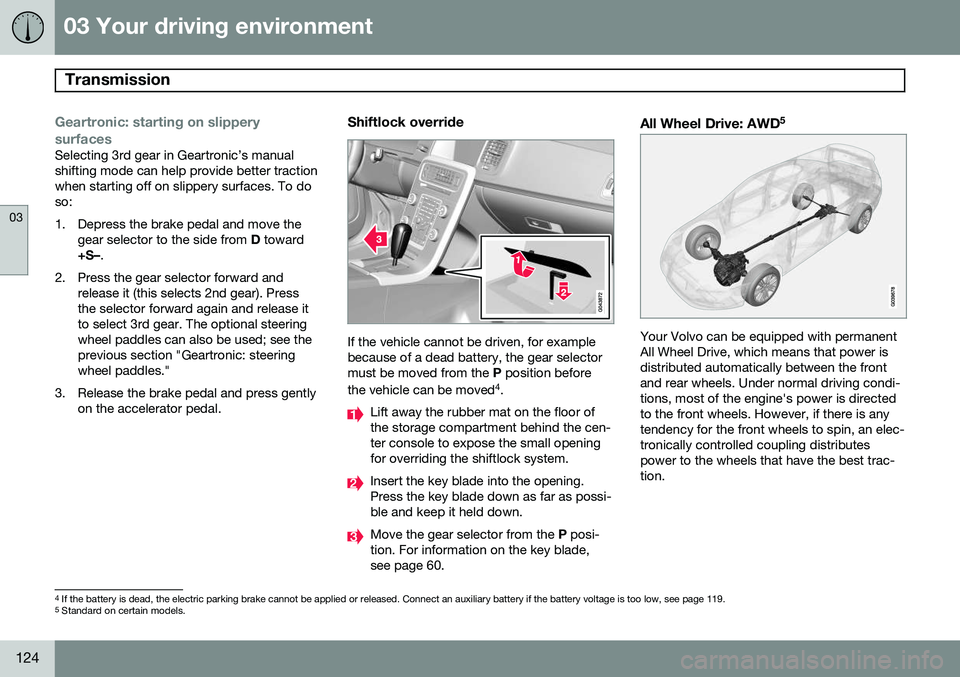 VOLVO S80 2015 Owner´s Manual 03 Your driving environment
Transmission
03
124
Geartronic: starting on slippery
surfaces
Selecting 3rd gear in Geartronic’s manual shifting mode can help provide better tractionwhen starting off o VOLVO S80 2015 Owner´s Manual 03 Your driving environment
Transmission
03
124
Geartronic: starting on slippery
surfaces
Selecting 3rd gear in Geartronic’s manual shifting mode can help provide better tractionwhen starting off o