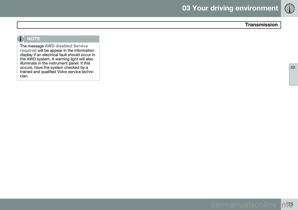VOLVO S80 2015 Owner´s Manual 03 Your driving environment
Transmission
03
125
NOTE
The message AWD disabled Service
required will be appear in the information
display if an electrical fault should occur in the AWD system. A warni VOLVO S80 2015 Owner´s Manual 03 Your driving environment
Transmission
03
125
NOTE
The message AWD disabled Service
required will be appear in the information
display if an electrical fault should occur in the AWD system. A warni