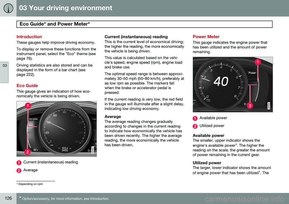 VOLVO S80 2015 Owner´s Manual 03 Your driving environment
Eco Guide* and Power Meter*
03
126* Option/accessory, for more information, see Introduction.
Introduction
These gauges help improve driving economy. To display or remove VOLVO S80 2015 Owner´s Manual 03 Your driving environment
Eco Guide* and Power Meter*
03
126* Option/accessory, for more information, see Introduction.
Introduction
These gauges help improve driving economy. To display or remove
