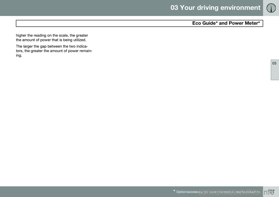 VOLVO S80 2015 Owner´s Manual 03 Your driving environment
Eco Guide* and Power Meter*
03
* Option/accessory, for more information, see Introduction.127
higher the reading on the scale, the greater the amount of power that is bein VOLVO S80 2015 Owner´s Manual 03 Your driving environment
Eco Guide* and Power Meter*
03
* Option/accessory, for more information, see Introduction.127
higher the reading on the scale, the greater the amount of power that is bein