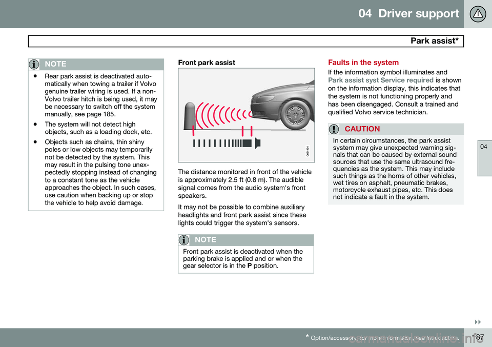 VOLVO S80 2015 Owner´s Manual 04 Driver support
Park assist*
04
}}
* Option/accessory, for more information, see Introduction.187
NOTE
• Rear park assist is deactivated auto- matically when towing a trailer if Volvogenuine tra VOLVO S80 2015 Owner´s Manual 04 Driver support
Park assist*
04
}}
* Option/accessory, for more information, see Introduction.187
NOTE
• Rear park assist is deactivated auto- matically when towing a trailer if Volvogenuine tra
