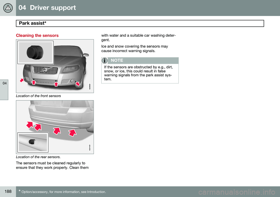 VOLVO S80 2015 Owner´s Manual 04 Driver support
Park assist*
04
188* Option/accessory, for more information, see Introduction.
Cleaning the sensors
Location of the front sensors
G021425
Location of the rear sensors.
The sensors VOLVO S80 2015 Owner´s Manual 04 Driver support
Park assist*
04
188* Option/accessory, for more information, see Introduction.
Cleaning the sensors
Location of the front sensors
G021425
Location of the rear sensors.
The sensors