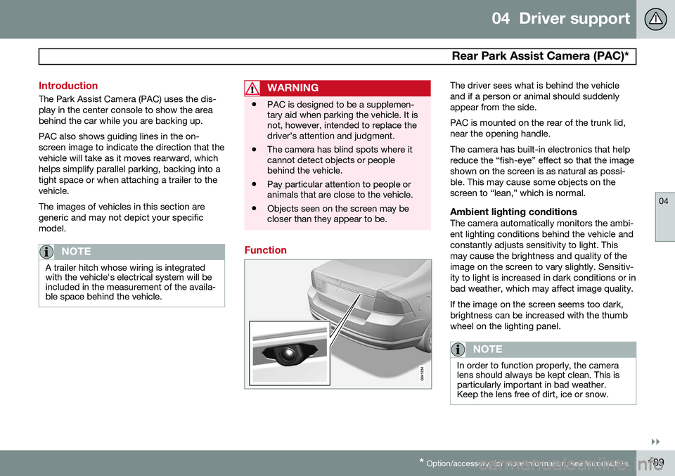 VOLVO S80 2015 Owner´s Manual 04 Driver support
Rear Park Assist Camera (PAC)*
04
}}
* Option/accessory, for more information, see Introduction.189
Introduction
The Park Assist Camera (PAC) uses the dis- play in the center conso VOLVO S80 2015 Owner´s Manual 04 Driver support
Rear Park Assist Camera (PAC)*
04
}}
* Option/accessory, for more information, see Introduction.189
Introduction
The Park Assist Camera (PAC) uses the dis- play in the center conso
