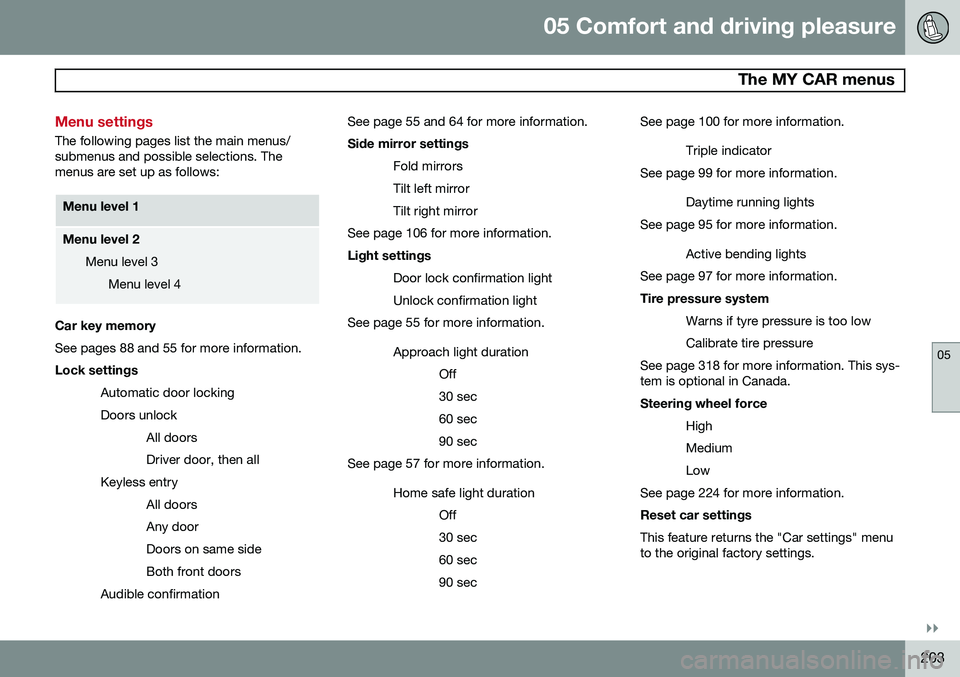 VOLVO S80 2015 Owner´s Manual 05 Comfort and driving pleasure
The MY CAR menus
05
}}
203
Menu settings
The following pages list the main menus/ submenus and possible selections. Themenus are set up as follows:
Menu level 1
Menu l VOLVO S80 2015 Owner´s Manual 05 Comfort and driving pleasure
The MY CAR menus
05
}}
203
Menu settings
The following pages list the main menus/ submenus and possible selections. Themenus are set up as follows:
Menu level 1
Menu l