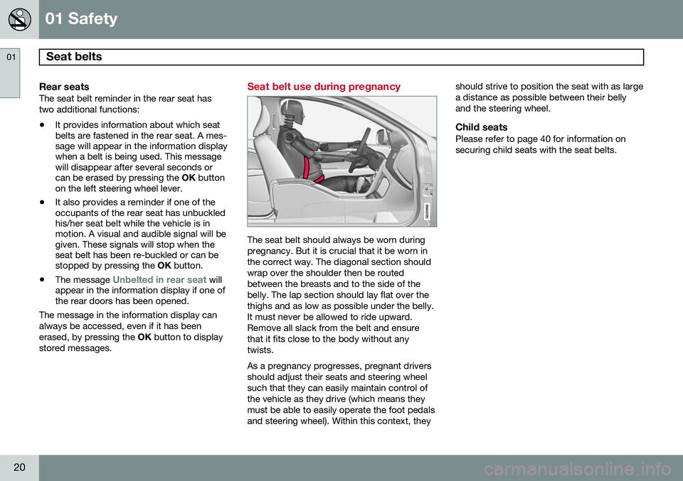 VOLVO S80 2015 Owner´s Manual 01 Safety
Seat belts 01
20
Rear seatsThe seat belt reminder in the rear seat has two additional functions:• It provides information about which seat belts are fastened in the rear seat. A mes-sage VOLVO S80 2015 Owner´s Manual 01 Safety
Seat belts 01
20
Rear seatsThe seat belt reminder in the rear seat has two additional functions:• It provides information about which seat belts are fastened in the rear seat. A mes-sage