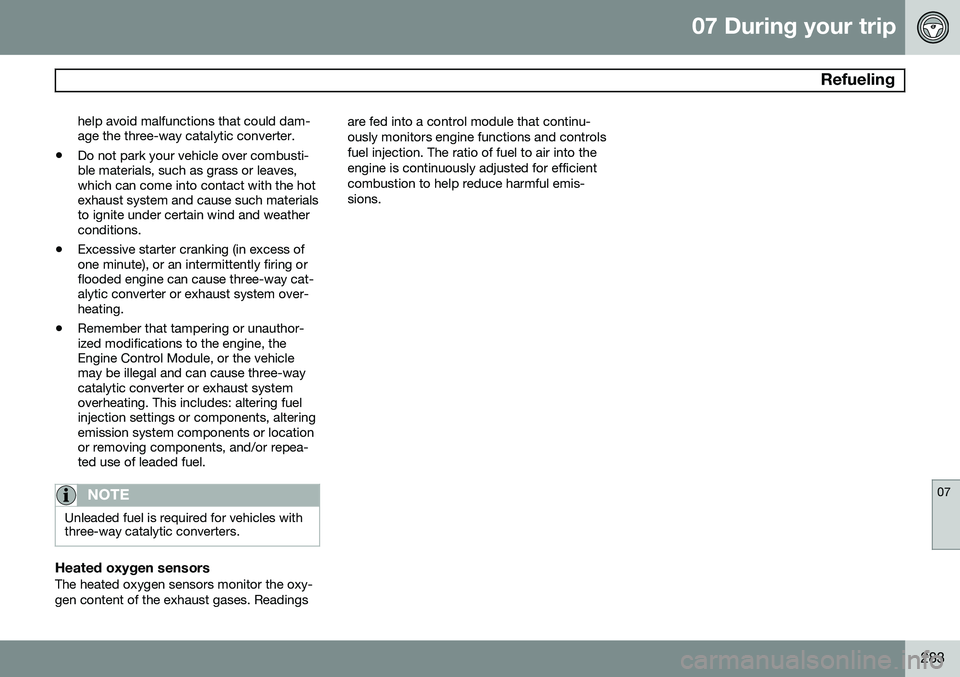 VOLVO S80 2015 Owner´s Manual 07 During your trip
Refueling
07
283
help avoid malfunctions that could dam- age the three-way catalytic converter.
• Do not park your vehicle over combusti-ble materials, such as grass or leaves,w VOLVO S80 2015 Owner´s Manual 07 During your trip
Refueling
07
283
help avoid malfunctions that could dam- age the three-way catalytic converter.
• Do not park your vehicle over combusti-ble materials, such as grass or leaves,w