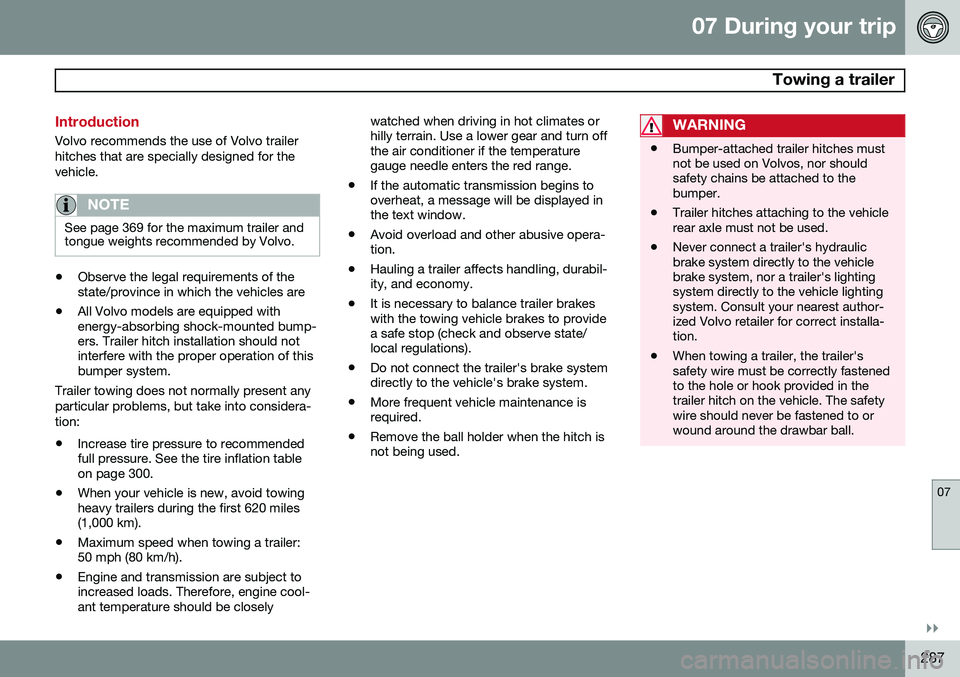 VOLVO S80 2015  Owner´s Manual 07 During your trip
 Towing a trailer
07
}}
287
Introduction
Volvo recommends the use of Volvo trailer hitches that are specially designed for thevehicle.
NOTE
See page 369 for the maximum trailer and