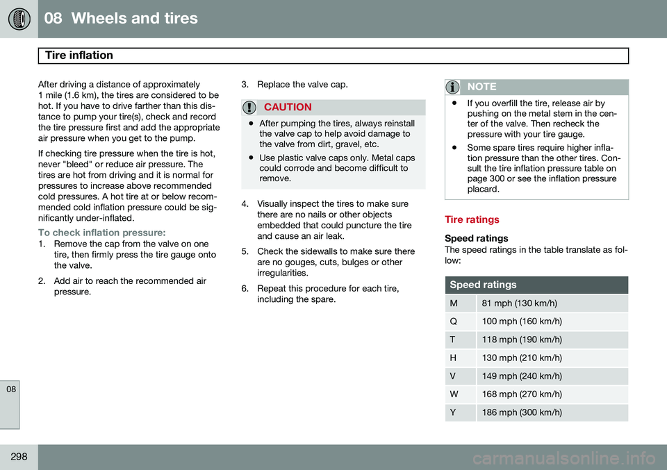 VOLVO S80 2015 Owner´s Manual 08 Wheels and tires
Tire inflation
08
298
After driving a distance of approximately
1 mile (1.6 km), the tires are considered to behot. If you have to drive farther than this dis-tance to pump your VOLVO S80 2015 Owner´s Manual 08 Wheels and tires
Tire inflation
08
298
After driving a distance of approximately
1 mile (1.6 km), the tires are considered to behot. If you have to drive farther than this dis-tance to pump your
