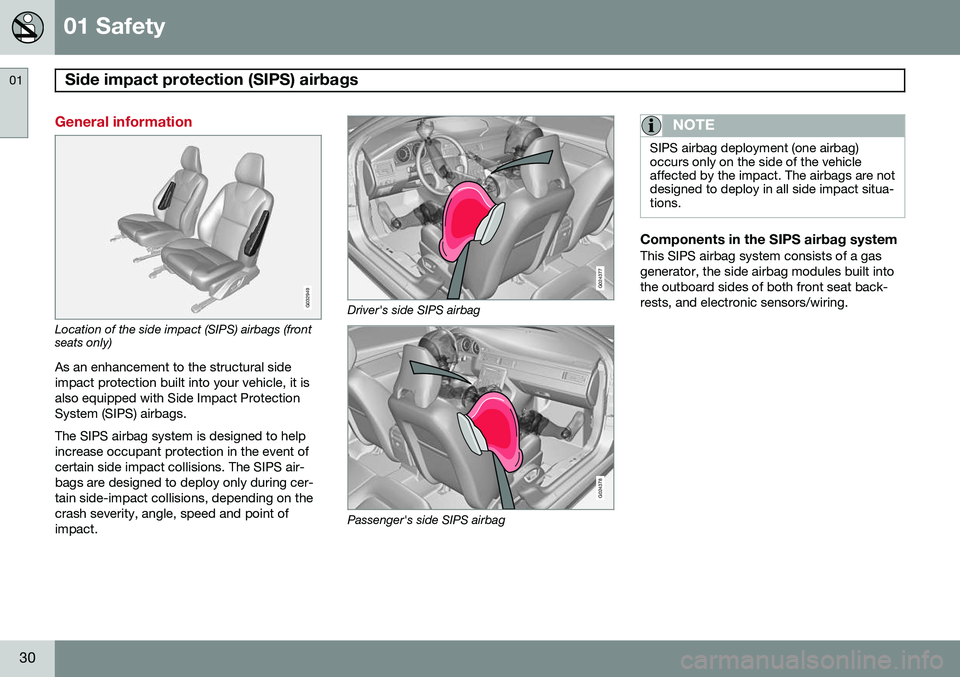 VOLVO S80 2015 Owner´s Manual 01 Safety
Side impact protection (SIPS) airbags 01
30
General information
G032949
Location of the side impact (SIPS) airbags (front seats only)As an enhancement to the structural side impact protecti VOLVO S80 2015 Owner´s Manual 01 Safety
Side impact protection (SIPS) airbags 01
30
General information
G032949
Location of the side impact (SIPS) airbags (front seats only)As an enhancement to the structural side impact protecti