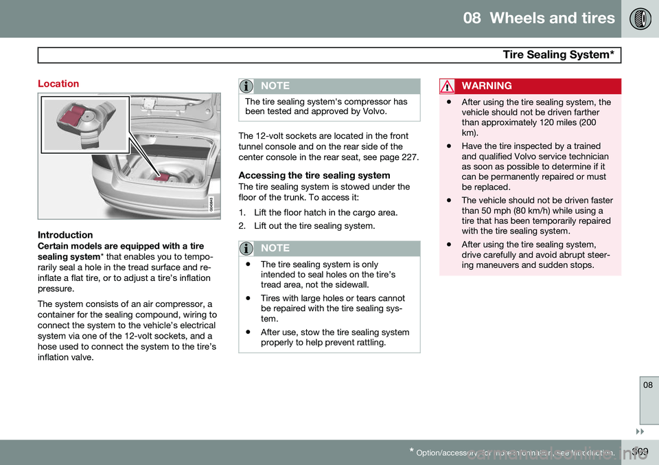 VOLVO S80 2015  Owner´s Manual 08  Wheels and tires
  Tire Sealing System*
08
}}
* Option/accessory, for more information, see Introduction.309
Location
IntroductionCertain models are equipped with a tire sealing system * that enab