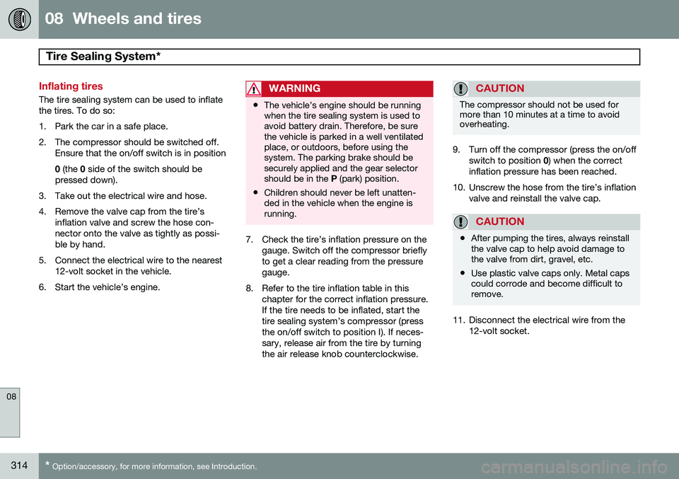 VOLVO S80 2015  Owner´s Manual 08  Wheels and tires
Tire Sealing System* 
08
314* Option/accessory, for more information, see Introduction.
Inflating tires
The tire sealing system can be used to inflate the tires. To do so: 
1. Par