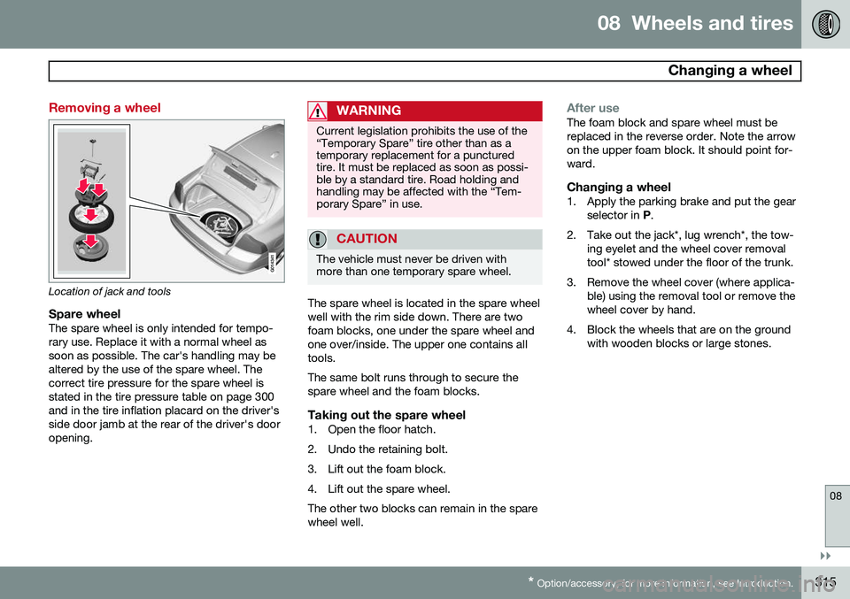 VOLVO S80 2015  Owner´s Manual 08  Wheels and tires
  Changing a wheel
08
}}
* Option/accessory, for more information, see Introduction.315
Removing a wheel
G014341
Location of jack and tools
Spare wheelThe spare wheel is only inte