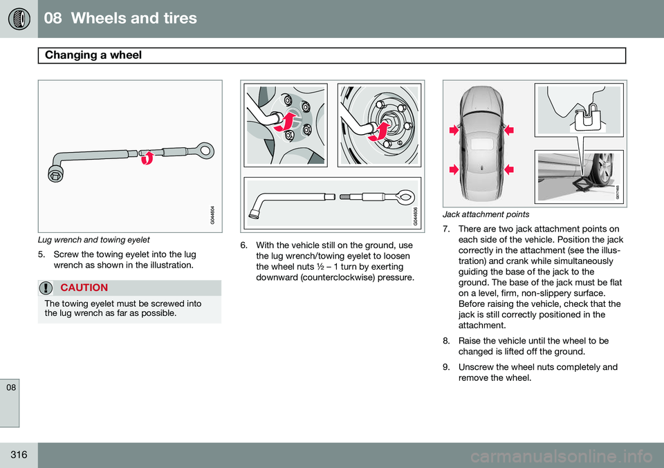 VOLVO S80 2015  Owner´s Manual 08  Wheels and tires
Changing a wheel  
08
316
Lug wrench and towing eyelet5. Screw the towing eyelet into the lug wrench as shown in the illustration.
CAUTION
The towing eyelet must be screwed into t