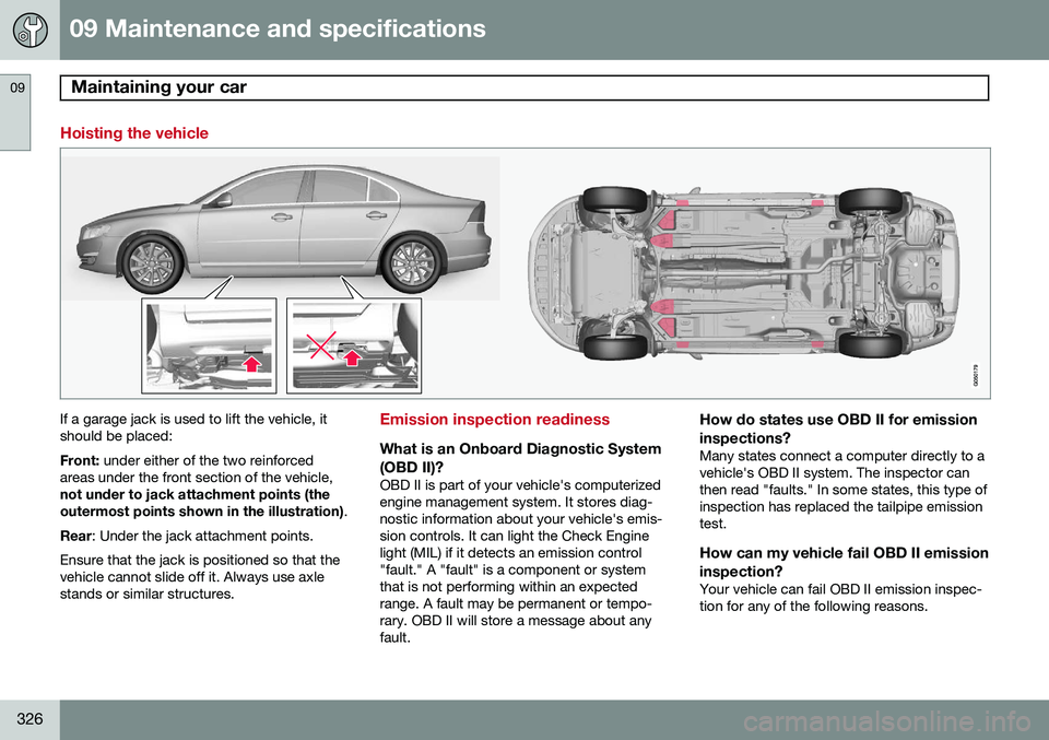 VOLVO S80 2015 Owner´s Manual 09 Maintenance and specifications
Maintaining your car 09
326
Hoisting the vehicle
If a garage jack is used to lift the vehicle, it should be placed: Front: under either of the two reinforced
areas un VOLVO S80 2015 Owner´s Manual 09 Maintenance and specifications
Maintaining your car 09
326
Hoisting the vehicle
If a garage jack is used to lift the vehicle, it should be placed: Front: under either of the two reinforced
areas un