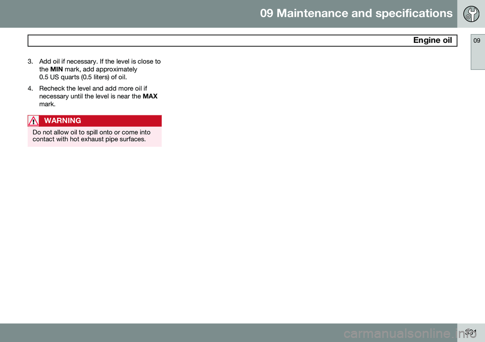 VOLVO S80 2015 Owner´s Manual 09 Maintenance and specifications
Engine oil09
331
3. Add oil if necessary. If the level is close to
the MIN mark, add approximately
0.5 US quarts (0.5 liters) of oil.
4. Recheck the level and add m VOLVO S80 2015 Owner´s Manual 09 Maintenance and specifications
Engine oil09
331
3. Add oil if necessary. If the level is close to
the MIN mark, add approximately
0.5 US quarts (0.5 liters) of oil.
4. Recheck the level and add m