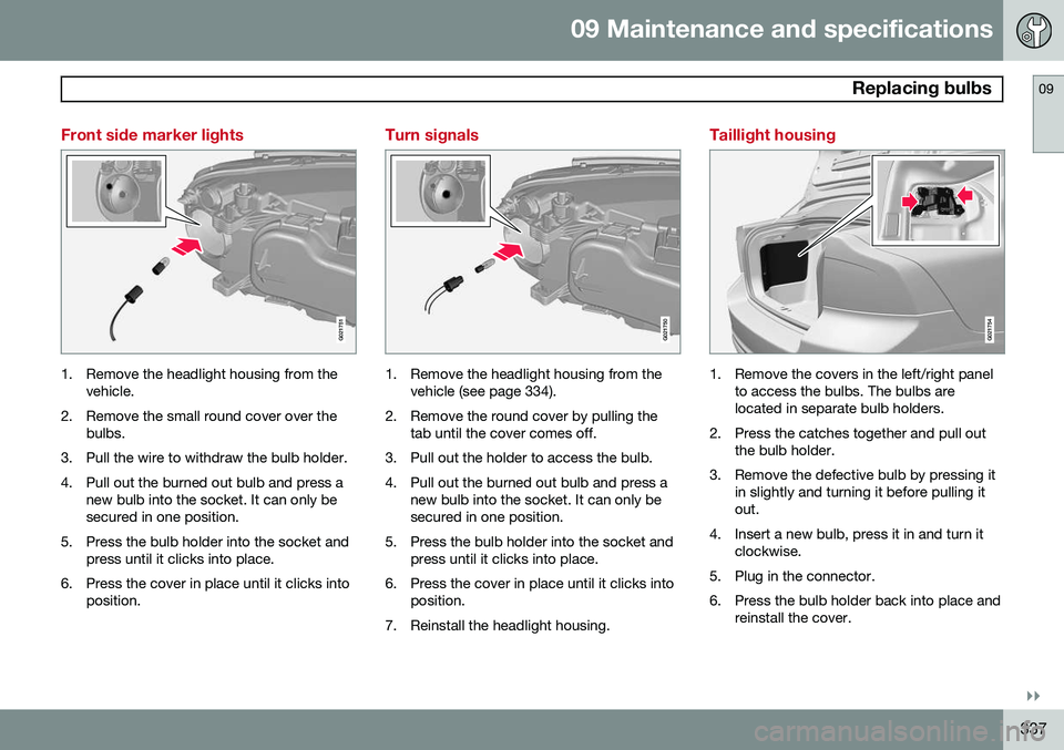 VOLVO S80 2015 Owner´s Manual 09 Maintenance and specifications
Replacing bulbs09
}}
337
Front side marker lights
G021751
1. Remove the headlight housing from thevehicle.
2. Remove the small round cover over the bulbs.
3. Pull th VOLVO S80 2015 Owner´s Manual 09 Maintenance and specifications
Replacing bulbs09
}}
337
Front side marker lights
G021751
1. Remove the headlight housing from thevehicle.
2. Remove the small round cover over the bulbs.
3. Pull th
