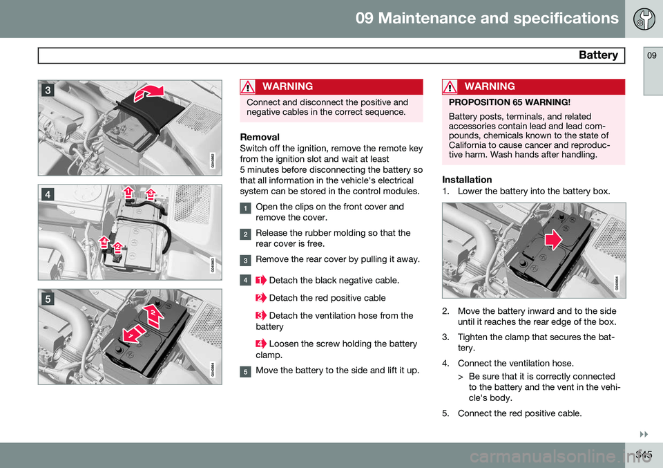 VOLVO S80 2015 Owner´s Manual 09 Maintenance and specifications
Battery09
}}
345
WARNING
Connect and disconnect the positive and negative cables in the correct sequence.
RemovalSwitch off the ignition, remove the remote key from VOLVO S80 2015 Owner´s Manual 09 Maintenance and specifications
Battery09
}}
345
WARNING
Connect and disconnect the positive and negative cables in the correct sequence.
RemovalSwitch off the ignition, remove the remote key from