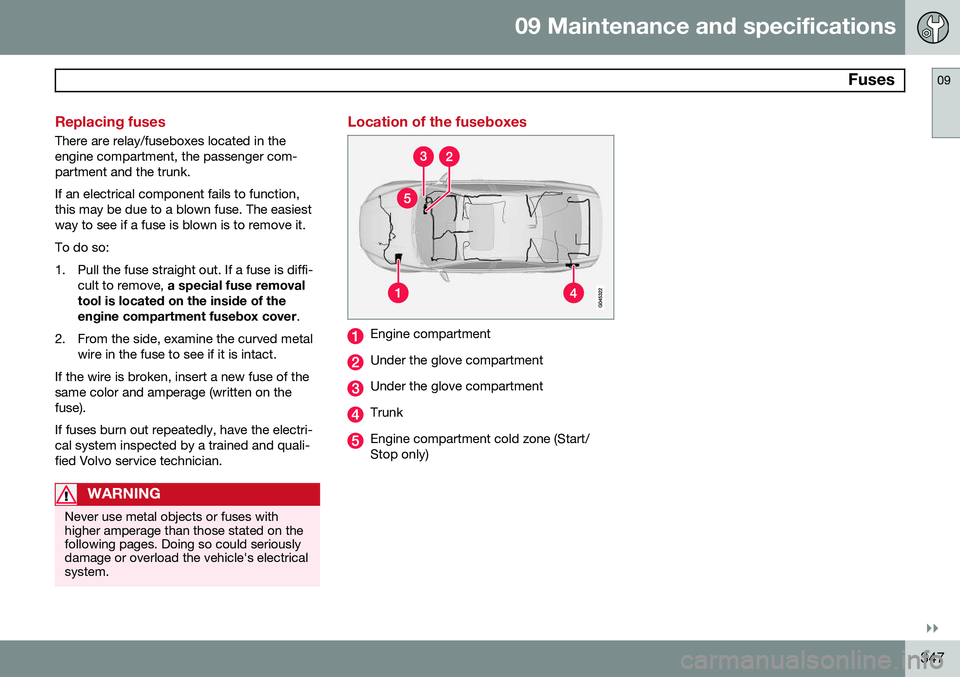 VOLVO S80 2015 Owner´s Manual 09 Maintenance and specifications
Fuses09
}}
347
Replacing fuses
There are relay/fuseboxes located in the engine compartment, the passenger com-partment and the trunk. If an electrical component fail VOLVO S80 2015 Owner´s Manual 09 Maintenance and specifications
Fuses09
}}
347
Replacing fuses
There are relay/fuseboxes located in the engine compartment, the passenger com-partment and the trunk. If an electrical component fail