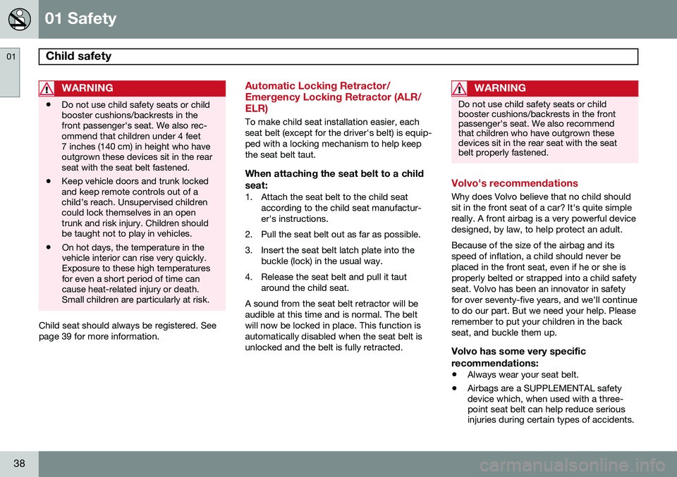 VOLVO S80 2015  Owner´s Manual 01 Safety
Child safety 01
38
WARNING
•Do not use child safety seats or child booster cushions/backrests in thefront passenger's seat. We also rec-ommend that children under 4 feet7 inches (140 c