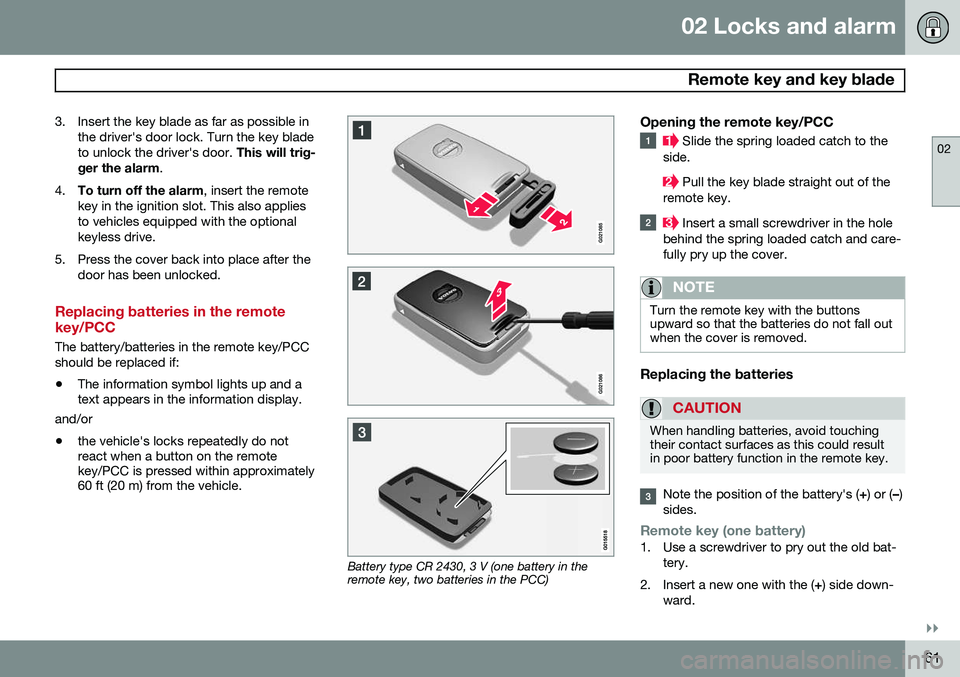 VOLVO S80 2015  Owner´s Manual 02 Locks and alarm
 Remote key and key blade
02
}}
61
3. Insert the key blade as far as possible in
the driver's door lock. Turn the key blade to unlock the driver's door.  This will trig-
ger