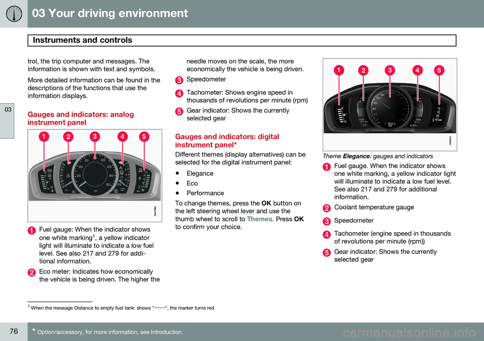 VOLVO S80 2015  Owner´s Manual 03 Your driving environment
Instruments and controls 
03
76* Option/accessory, for more information, see Introduction.
trol, the trip computer and messages. The information is shown with text and symb