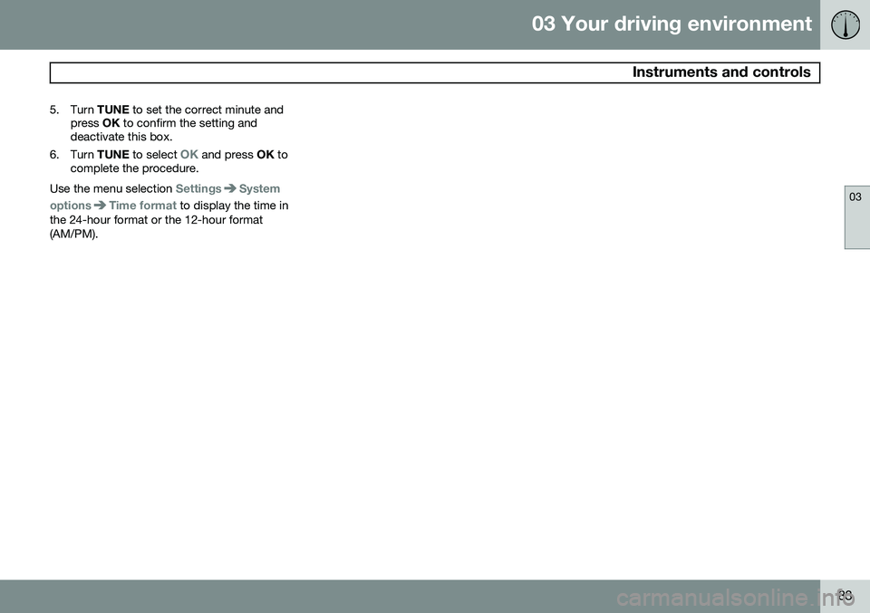 VOLVO S80 2015  Owner´s Manual 03 Your driving environment
 Instruments and controls
03
83
5. Turn 
TUNE to set the correct minute and
press  OK to confirm the setting and
deactivate this box.
6. Turn  TUNE  to select 
OK and press
