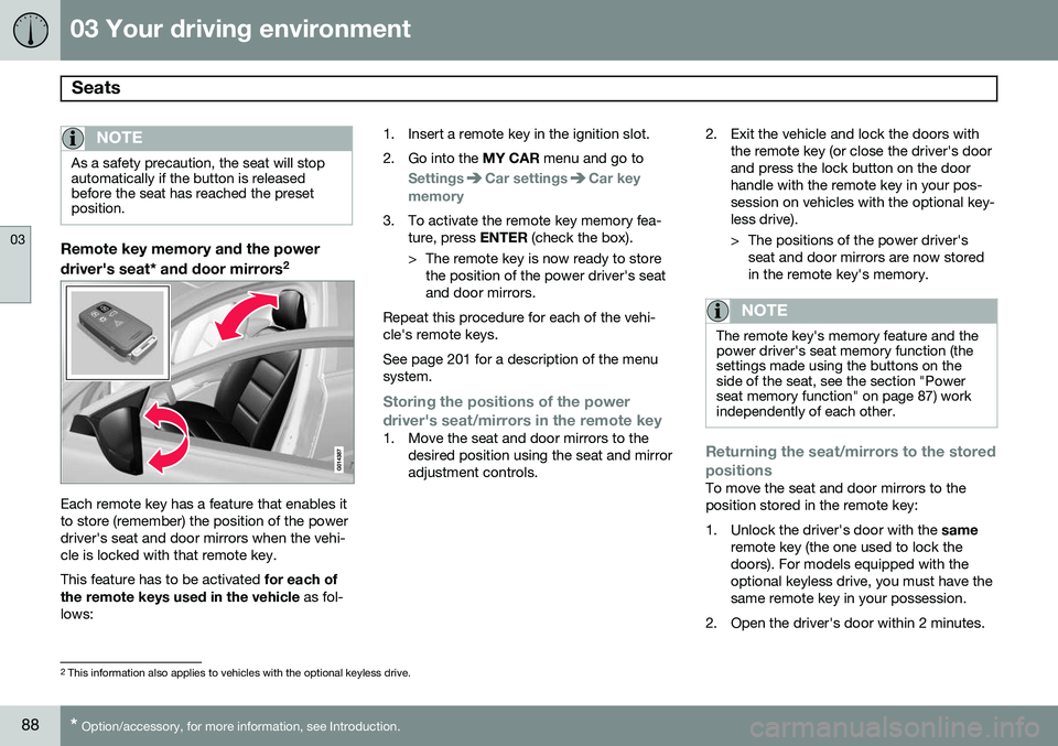 VOLVO S80 2015  Owner´s Manual 03 Your driving environment
Seats 
03
88* Option/accessory, for more information, see Introduction.
NOTE
As a safety precaution, the seat will stop automatically if the button is releasedbefore the se