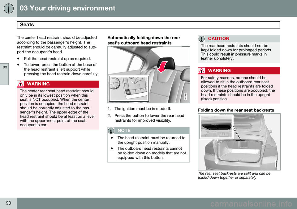 VOLVO S80 2015 Owner´s Manual 03 Your driving environment
Seats
03
90
The center head restraint should be adjusted according to the passenger's height. Therestraint should be carefully adjusted to sup-port the occupant's VOLVO S80 2015 Owner´s Manual 03 Your driving environment
Seats
03
90
The center head restraint should be adjusted according to the passenger's height. Therestraint should be carefully adjusted to sup-port the occupant's