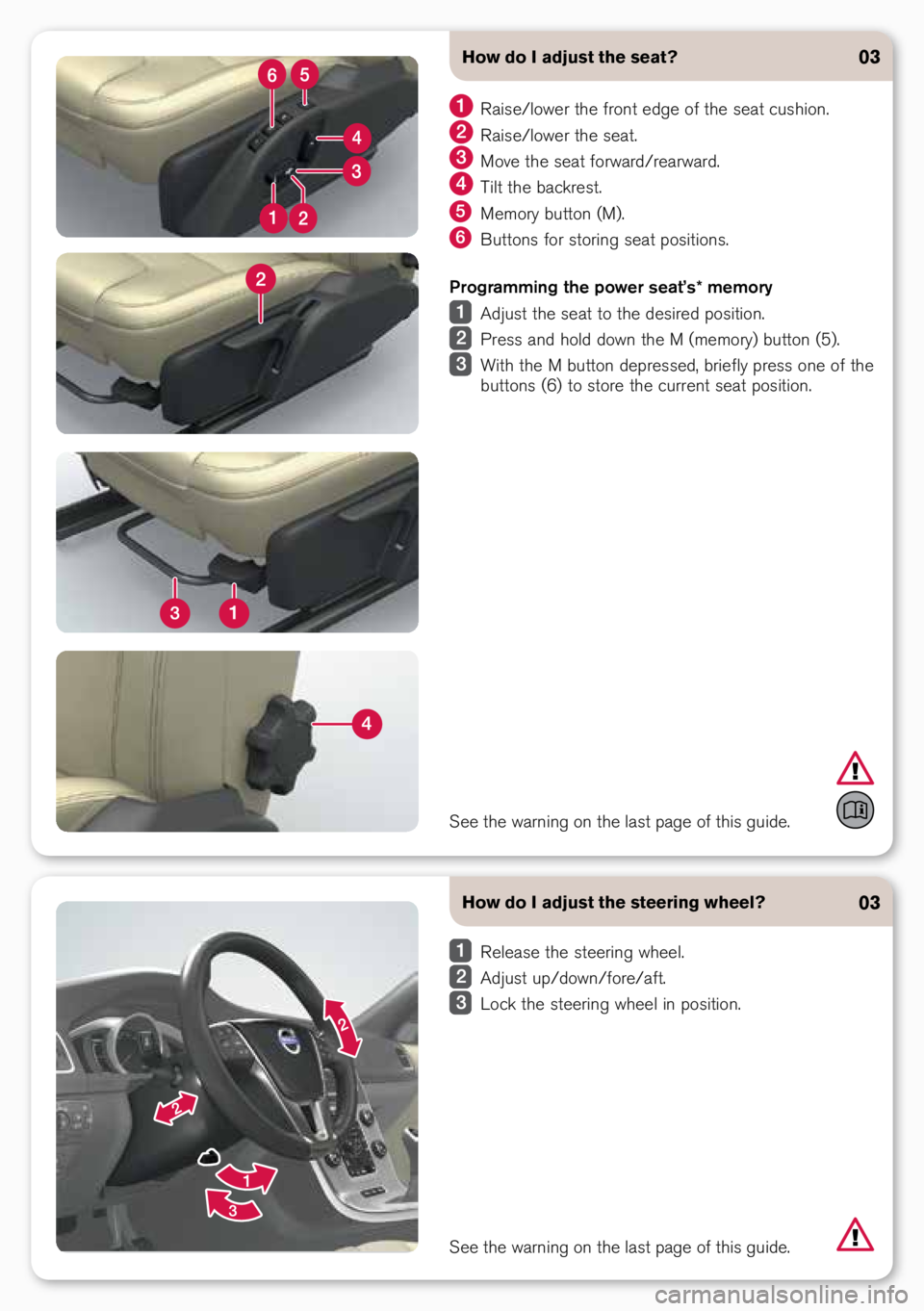 VOLVO S80 2015  Quick Guide How do I adjust the steering wheel?
 Release the stee\fing wheel.
 Adjust up/down/fo\fe/aft.
 Lock the stee\fing wheel in position.
03
How do I adjust the seat?
 Raise/lowe\f the f\font edge of the se