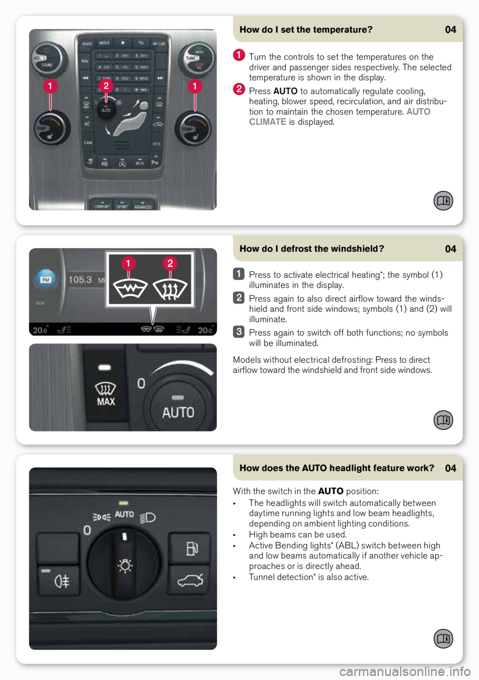 VOLVO S80 2015  Quick Guide How does the AUTO headlight feature work?04
How do I defrost the windshield?04
 \b\fess to activate elect\fical heating*; the symbol (1) 
illuminates in the display.
 \b\fess again to also di\fect ai\