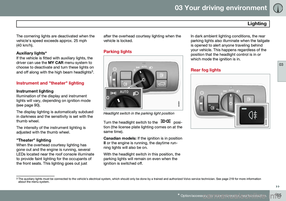VOLVO V60 2015  Owner´s Manual 03 Your driving environment
 Lighting
03
}}
* Option/accessory, for more information, see Introduction.105
The cornering lights are deactivated when the vehicle's speed exceeds approx. 25 mph(40 k