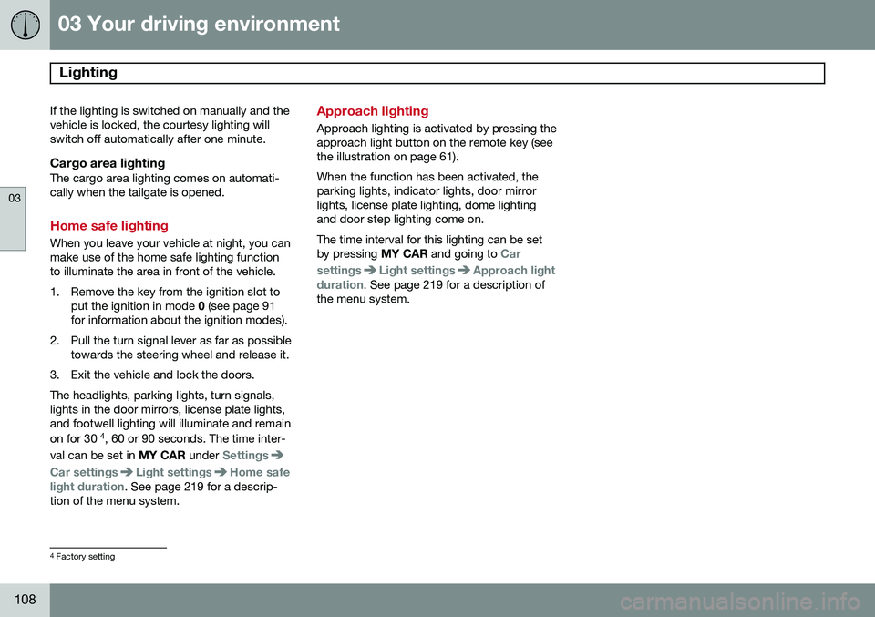 VOLVO V60 2015  Owner´s Manual 03 Your driving environment
Lighting 
03
108
If the lighting is switched on manually and the vehicle is locked, the courtesy lighting willswitch off automatically after one minute.
Cargo area lighting