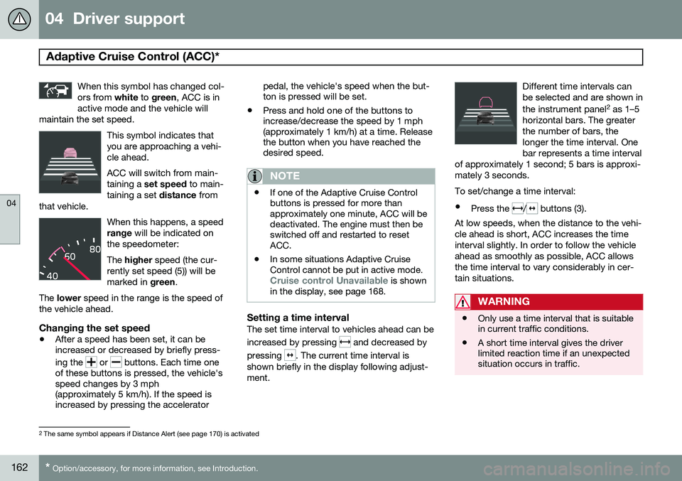 VOLVO V60 2015  Owner´s Manual 04  Driver support
Adaptive Cruise Control (ACC)* 
04
162* Option/accessory, for more information, see Introduction.
When this symbol has changed col- ors from  white to green , ACC is in
active mode 