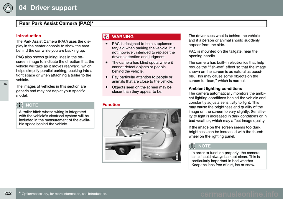VOLVO V60 2015  Owner´s Manual 04  Driver support
Rear Park Assist Camera (PAC)*  
04
202* Option/accessory, for more information, see Introduction.
Introduction
The Park Assist Camera (PAC) uses the dis- play in the center console