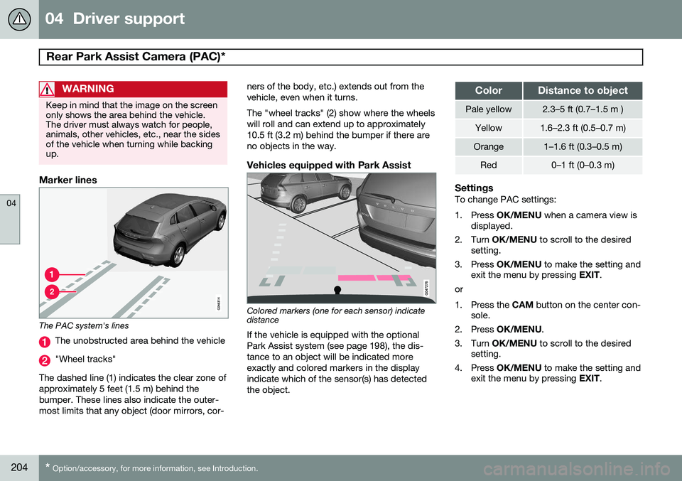 VOLVO V60 2015  Owner´s Manual 04  Driver support
Rear Park Assist Camera (PAC)*  
04
204* Option/accessory, for more information, see Introduction.
WARNING
Keep in mind that the image on the screen only shows the area behind the v