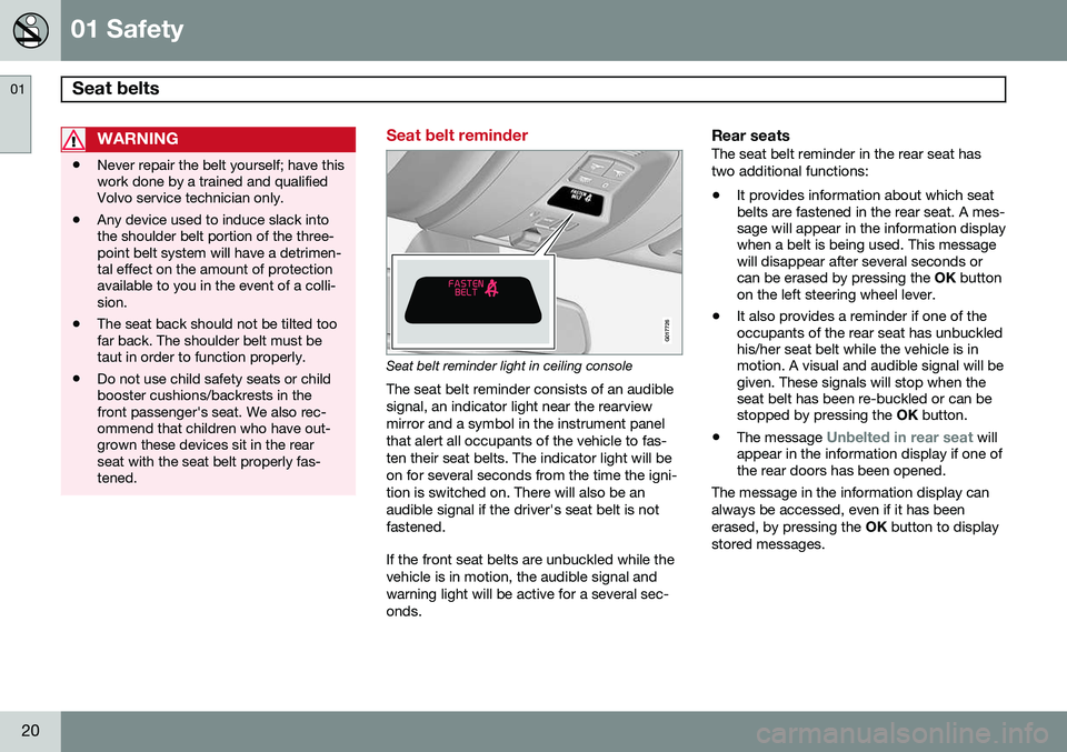 VOLVO V60 2015  Owner´s Manual 01 Safety
Seat belts  01
20
WARNING
•Never repair the belt yourself; have this work done by a trained and qualifiedVolvo service technician only.
• Any device used to induce slack intothe shoulder