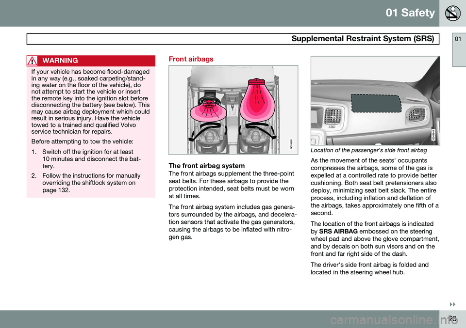 VOLVO V60 2015  Owner´s Manual 01 Safety
 Supplemental Restraint System (SRS)01
}}
23
WARNING
If your vehicle has become flood-damaged in any way (e.g., soaked carpeting/stand-ing water on the floor of the vehicle), donot attempt t