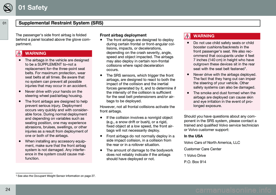 VOLVO V60 2015  Owner´s Manual 01 Safety
Supplemental Restraint System (SRS)  01
24
The passenger's side front airbag is folded behind a panel located above the glove com-partment.
WARNING
•The airbags in the vehicle are desi