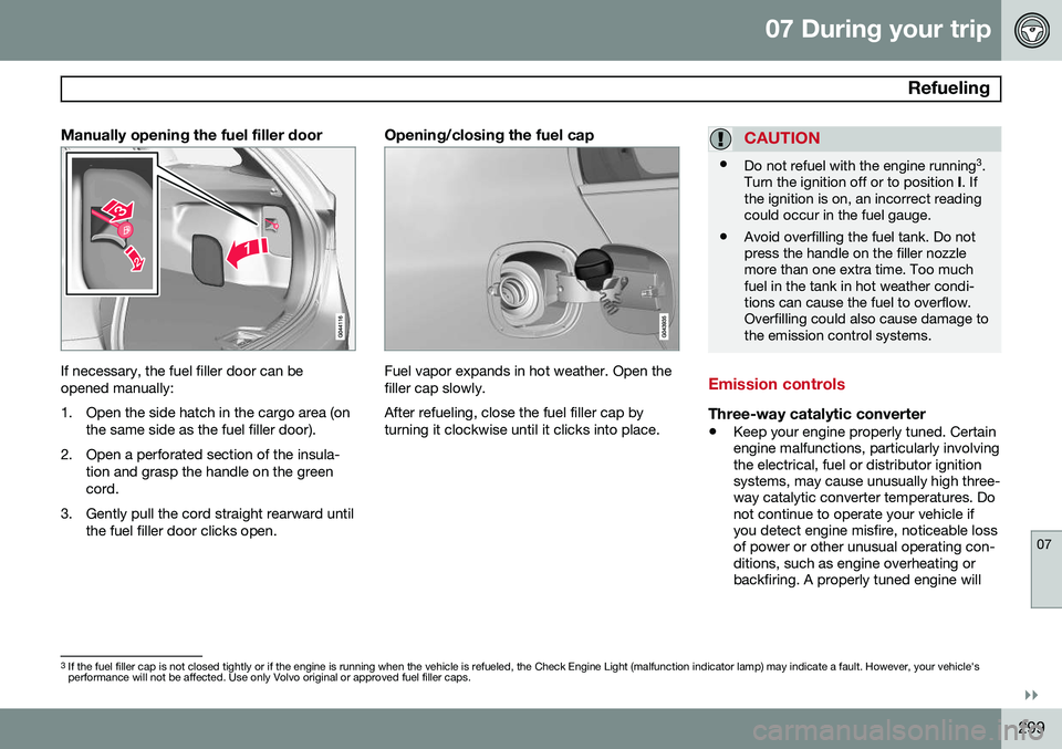 VOLVO V60 2015  Owner´s Manual 07 During your trip
 Refueling
07
}}
299
Manually opening the fuel filler door
If necessary, the fuel filler door can be opened manually: 
1. Open the side hatch in the cargo area (onthe same side as 