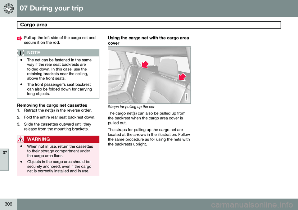 VOLVO V60 2015  Owner´s Manual 07 During your trip
Cargo area  
07
306
Pull up the left side of the cargo net and secure it on the rod.
NOTE
•The net can be fastened in the same way if the rear seat backrests arefolded down. In t