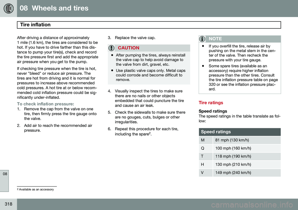 VOLVO V60 2015  Owner´s Manual 08  Wheels and tires
Tire inflation 
08
318
After driving a distance of approximately 
1 mile (1.6 km), the tires are considered to behot. If you have to drive farther than this dis-tance to pump your